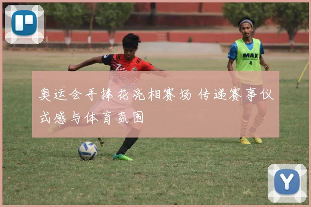 奥运会手捧花亮相赛场 传递赛事仪式感与体育氛围