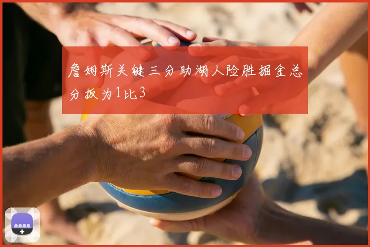 詹姆斯关键三分助湖人险胜掘金总分扳为1比3