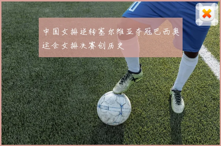 中国女排逆转塞尔维亚夺冠巴西奥运会女排决赛创历史