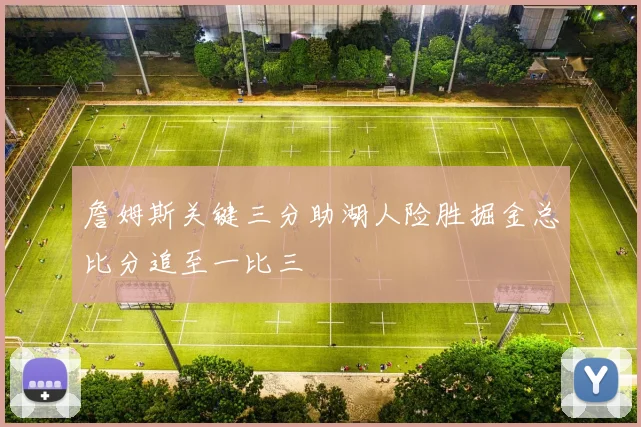詹姆斯关键三分助湖人险胜掘金总比分追至一比三