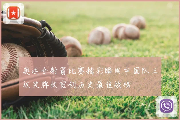 奥运会射箭比赛精彩瞬间中国队三枚奖牌收官创历史最佳战绩