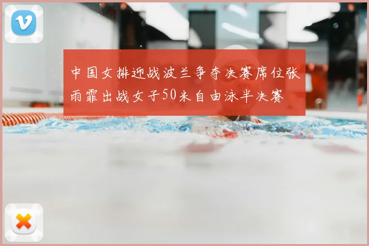 中国女排迎战波兰争夺决赛席位张雨霏出战女子50米自由泳半决赛