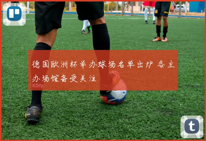 德国欧洲杯举办球场名单出炉 各主办场馆备受关注