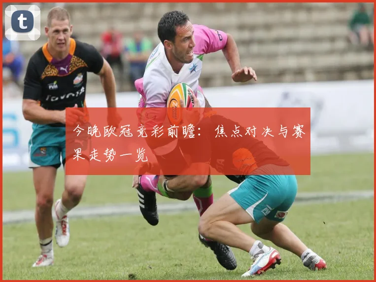 今晚欧冠竞彩前瞻：焦点对决与赛果走势一览
