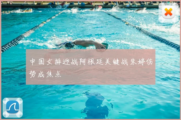 中国女排迎战阿根廷关键战朱婷伤势成焦点