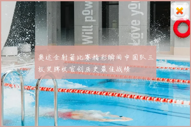 奥运会射箭比赛精彩瞬间中国队三枚奖牌收官创历史最佳战绩
