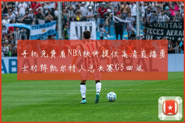 手机免费看NBA软件提供高清直播勇士对阵凯尔特人总决赛G5回放