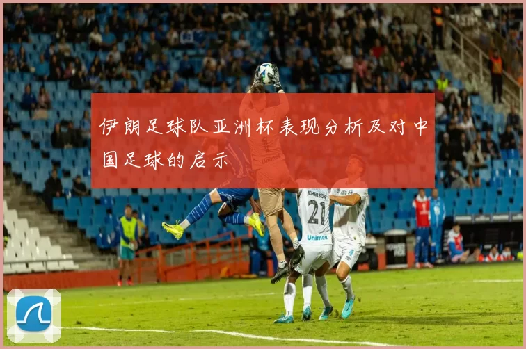 伊朗足球队亚洲杯表现分析及对中国足球的启示