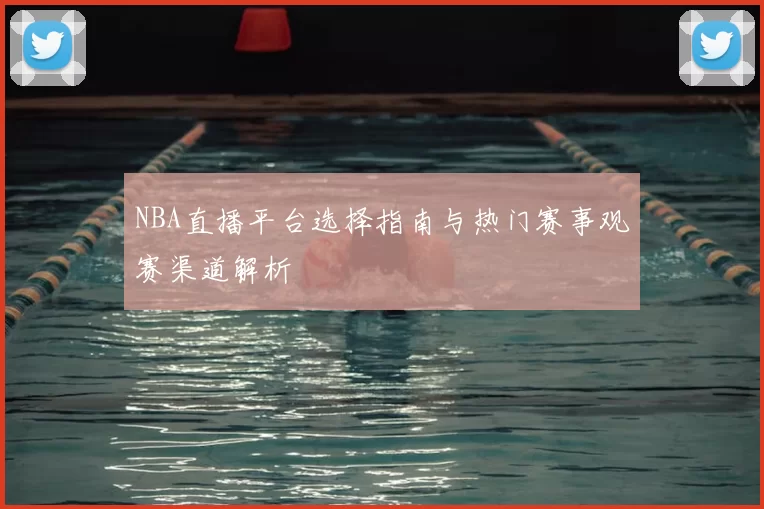 NBA直播平台选择指南与热门赛事观赛渠道解析