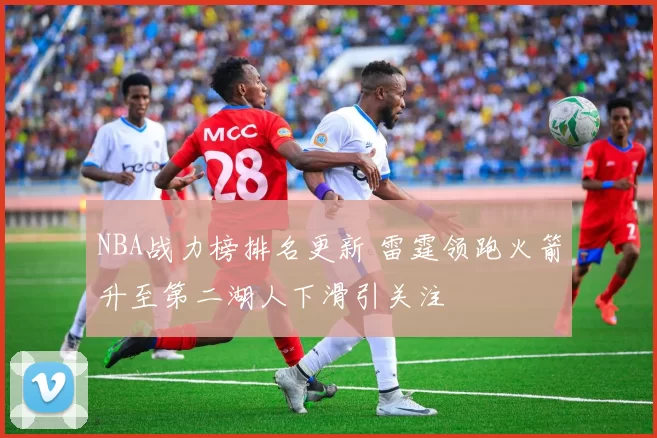 NBA战力榜排名更新 雷霆领跑火箭升至第二湖人下滑引关注