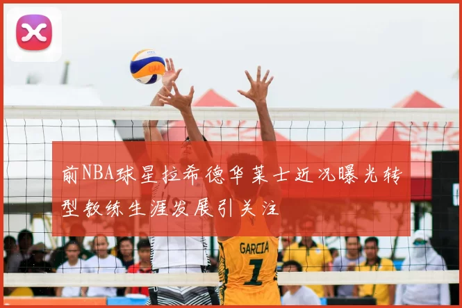 前NBA球星拉希德华莱士近况曝光转型教练生涯发展引关注