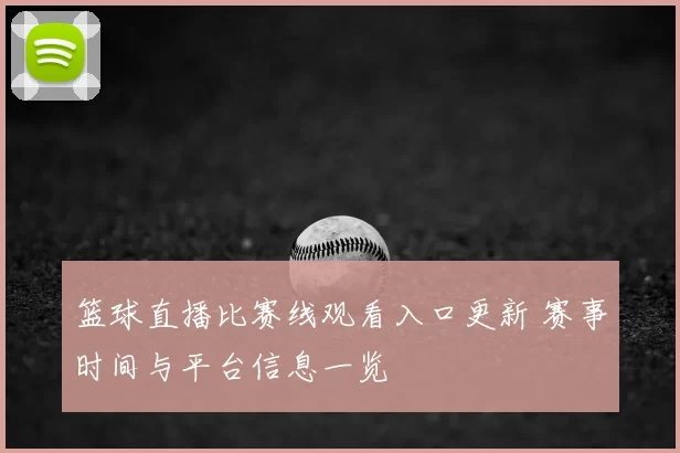 篮球直播比赛线观看入口更新 赛事时间与平台信息一览