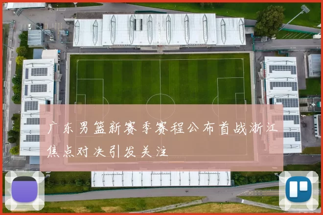 广东男篮新赛季赛程公布首战浙江焦点对决引发关注