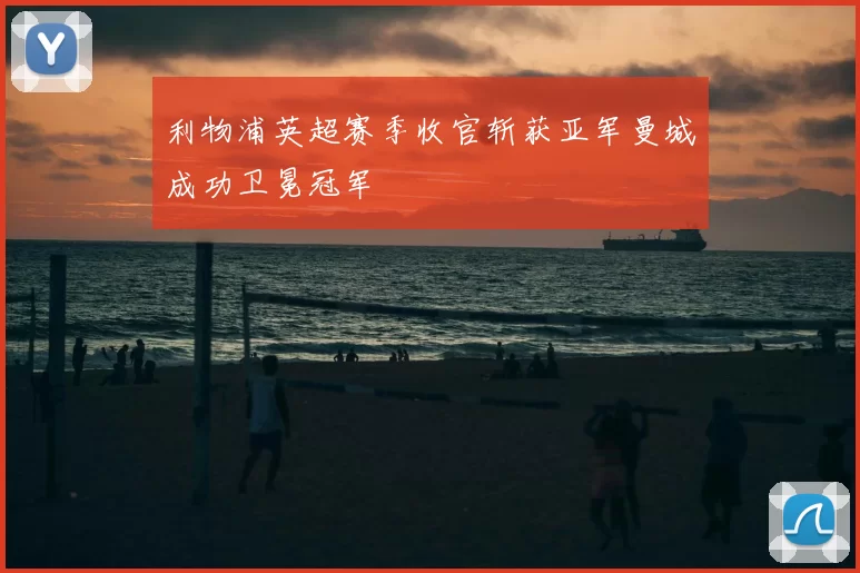 利物浦英超赛季收官斩获亚军曼城成功卫冕冠军