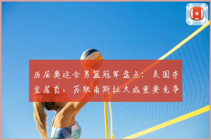 历届奥运会男篮冠军盘点：美国夺金居首，苏联南斯拉夫成重要竞争者