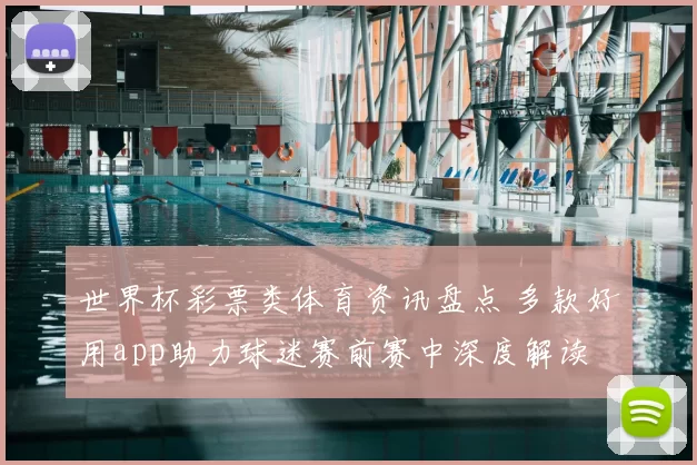 世界杯彩票类体育资讯盘点 多款好用app助力球迷赛前赛中深度解读