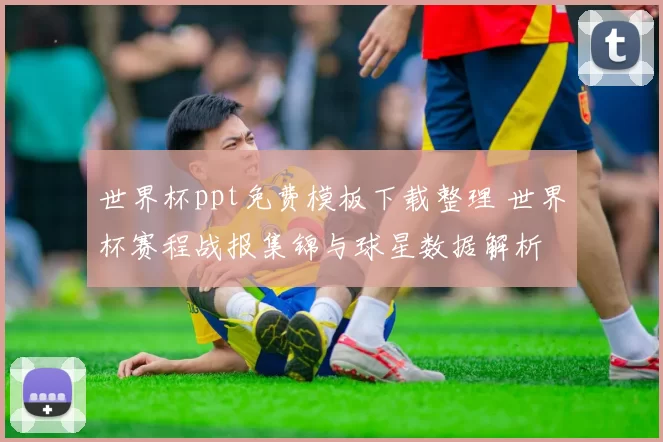世界杯ppt免费模板下载整理 世界杯赛程战报集锦与球星数据解析