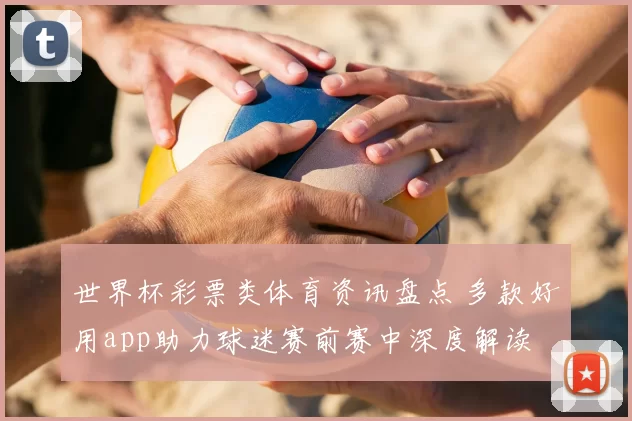 世界杯彩票类体育资讯盘点 多款好用app助力球迷赛前赛中深度解读