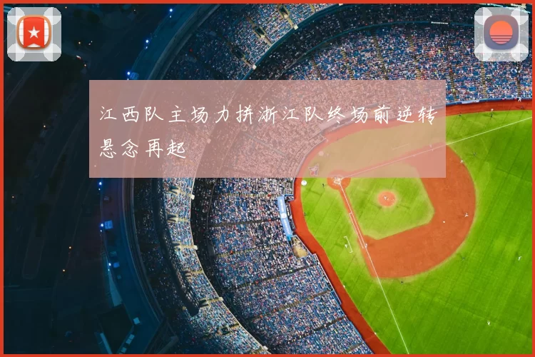 江西队主场力拼浙江队终场前逆转悬念再起