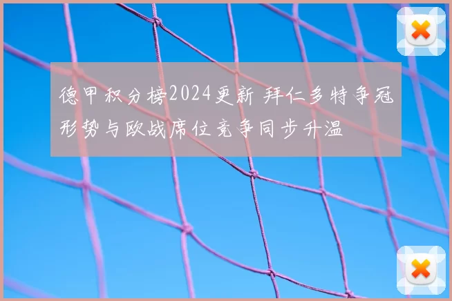 德甲积分榜2024更新 拜仁多特争冠形势与欧战席位竞争同步升温