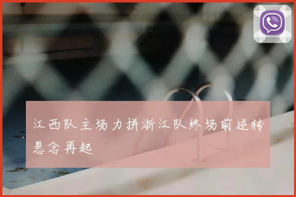 江西队主场力拼浙江队终场前逆转悬念再起