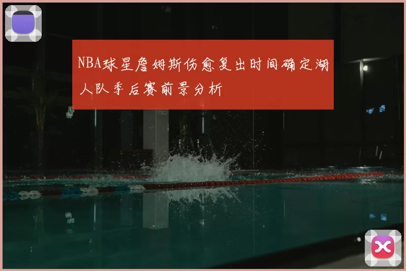 NBA球星詹姆斯伤愈复出时间确定湖人队季后赛前景分析