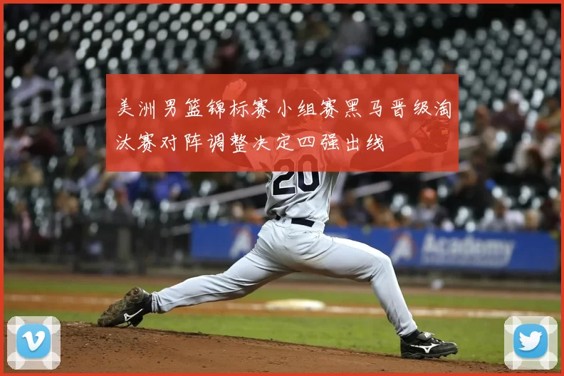 美洲男篮锦标赛小组赛黑马晋级淘汰赛对阵调整决定四强出线