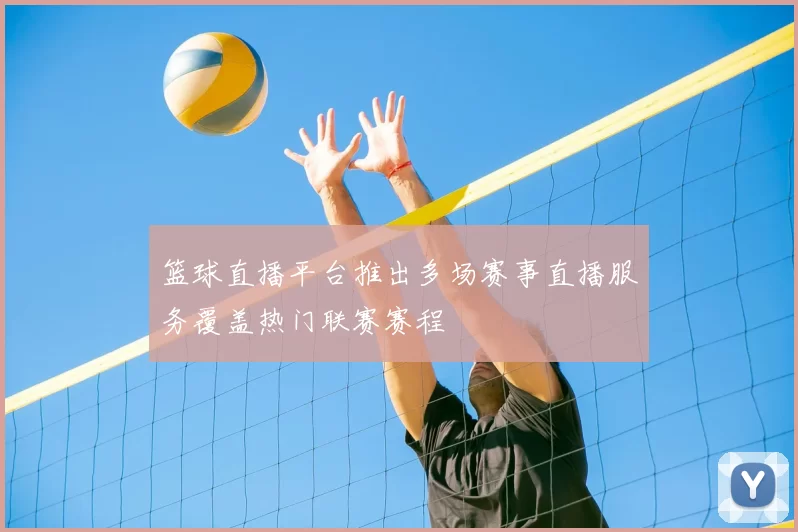 篮球直播平台推出多场赛事直播服务覆盖热门联赛赛程