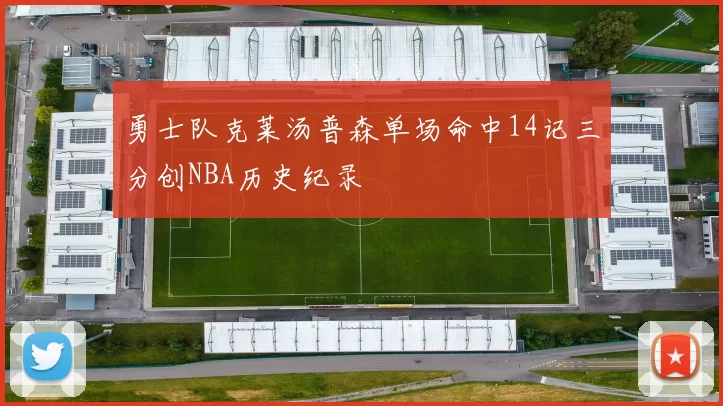 勇士队克莱汤普森单场命中14记三分创NBA历史纪录