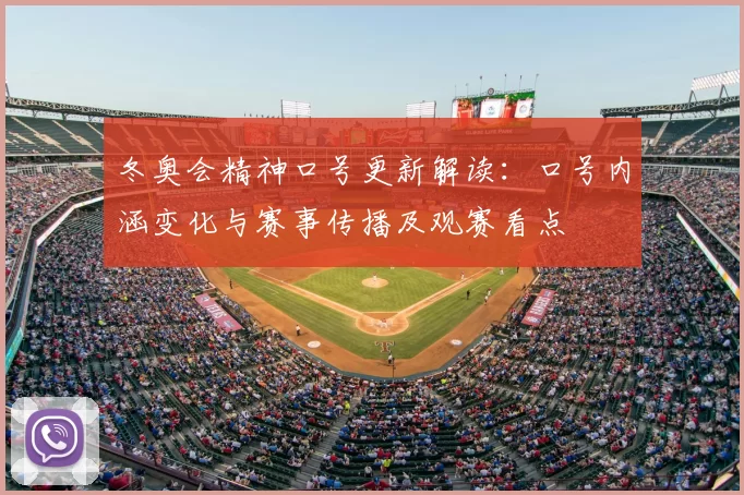 冬奥会精神口号更新解读：口号内涵变化与赛事传播及观赛看点