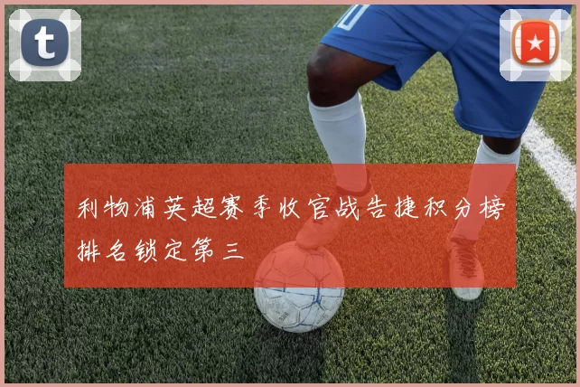 利物浦英超赛季收官战告捷积分榜排名锁定第三
