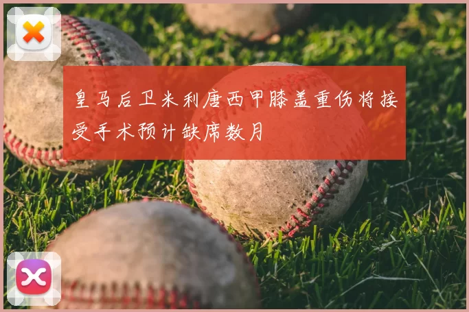 皇马后卫米利唐西甲膝盖重伤将接受手术预计缺席数月