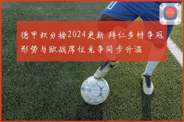 德甲积分榜2024更新 拜仁多特争冠形势与欧战席位竞争同步升温
